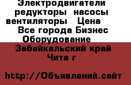 Электродвигатели, редукторы, насосы, вентиляторы › Цена ­ 123 - Все города Бизнес » Оборудование   . Забайкальский край,Чита г.